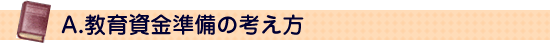 A.教育資金準備の考え方